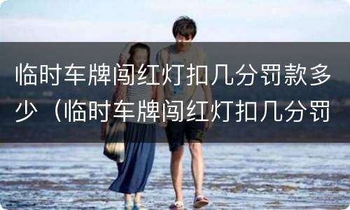 临时车牌闯红灯扣几分罚款多少（临时车牌闯红灯扣几分罚款多少元）
