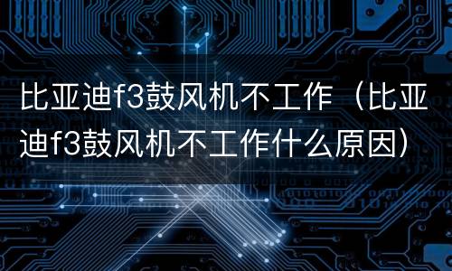 比亚迪f3鼓风机不工作（比亚迪f3鼓风机不工作什么原因）
