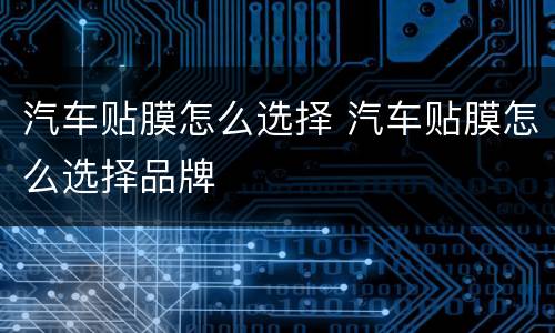 汽车贴膜怎么选择 汽车贴膜怎么选择品牌