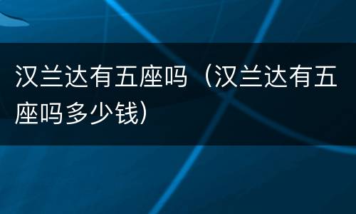 汉兰达有五座吗（汉兰达有五座吗多少钱）