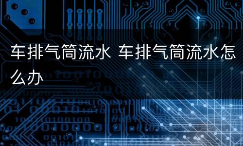 车排气筒流水 车排气筒流水怎么办