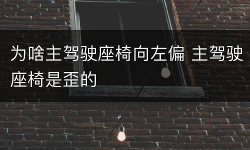 为啥主驾驶座椅向左偏 主驾驶座椅是歪的