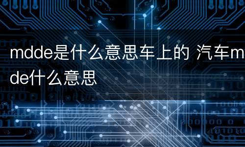 mdde是什么意思车上的 汽车mde什么意思