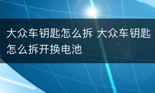 大众车钥匙怎么拆 大众车钥匙怎么拆开换电池