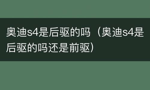 奥迪s4是后驱的吗（奥迪s4是后驱的吗还是前驱）