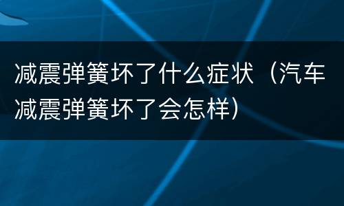 减震弹簧坏了什么症状（汽车减震弹簧坏了会怎样）