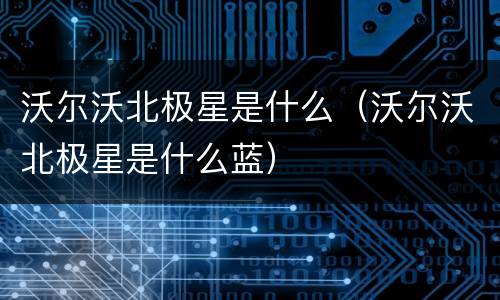 沃尔沃北极星是什么（沃尔沃北极星是什么蓝）