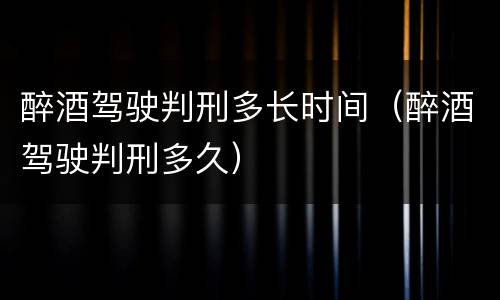 醉酒驾驶判刑多长时间（醉酒驾驶判刑多久）