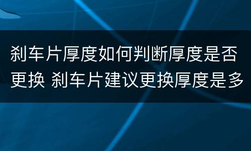 刹车片厚度如何判断厚度是否更换 刹车片建议更换厚度是多少