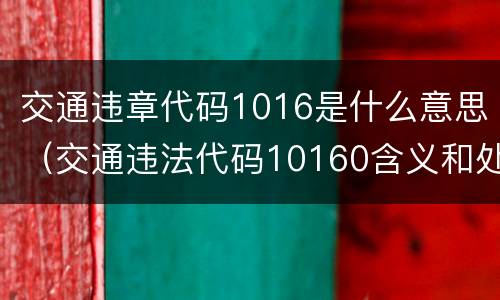 交通违章代码1016是什么意思（交通违法代码10160含义和处罚办法）
