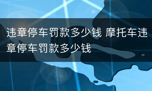 违章停车罚款多少钱 摩托车违章停车罚款多少钱