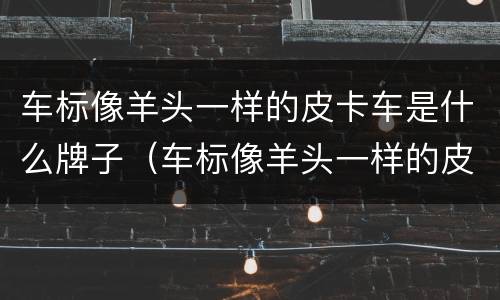 车标像羊头一样的皮卡车是什么牌子（车标像羊头一样的皮卡车是什么牌子的）