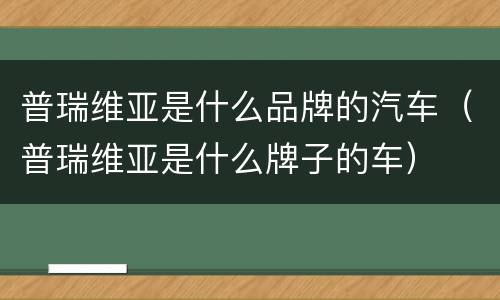 普瑞维亚是什么品牌的汽车（普瑞维亚是什么牌子的车）