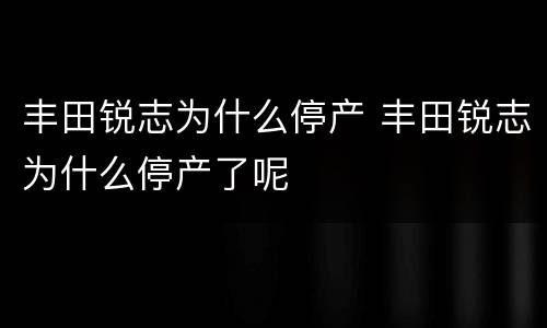 丰田锐志为什么停产 丰田锐志为什么停产了呢