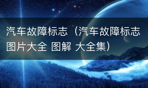 汽车故障标志（汽车故障标志图片大全 图解 大全集）