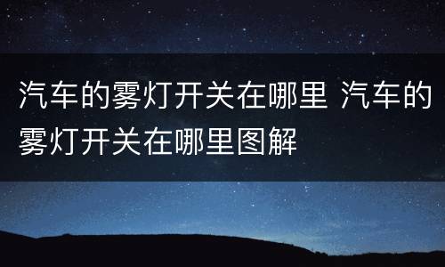 汽车的雾灯开关在哪里 汽车的雾灯开关在哪里图解