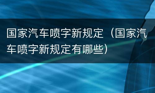 国家汽车喷字新规定（国家汽车喷字新规定有哪些）