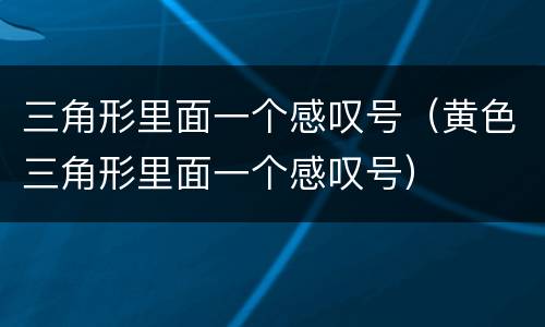三角形里面一个感叹号（黄色三角形里面一个感叹号）