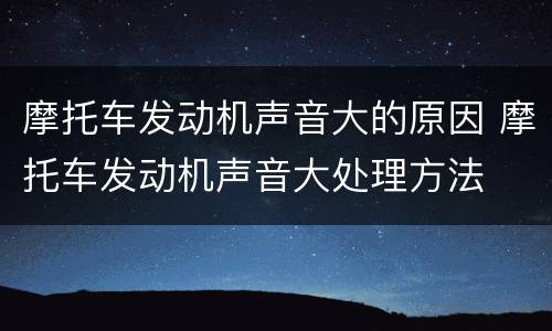 摩托车发动机声音大的原因 摩托车发动机声音大处理方法