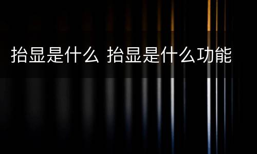 抬显是什么 抬显是什么功能