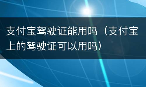 支付宝驾驶证能用吗（支付宝上的驾驶证可以用吗）