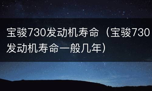 宝骏730发动机寿命（宝骏730发动机寿命一般几年）