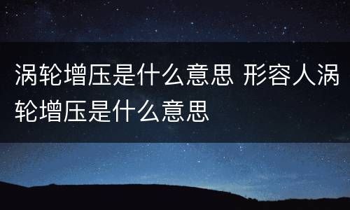 涡轮增压是什么意思 形容人涡轮增压是什么意思