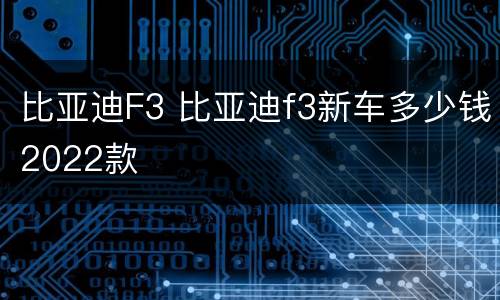 比亚迪F3 比亚迪f3新车多少钱2022款