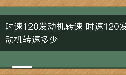 时速120发动机转速 时速120发动机转速多少