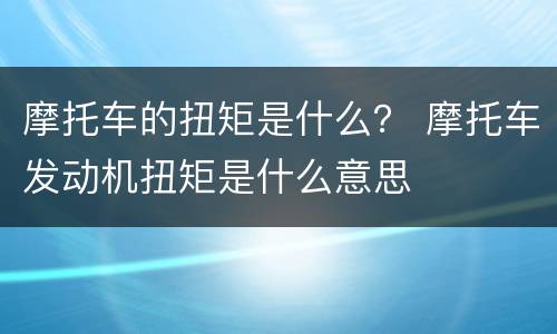 摩托车的扭矩是什么？ 摩托车发动机扭矩是什么意思