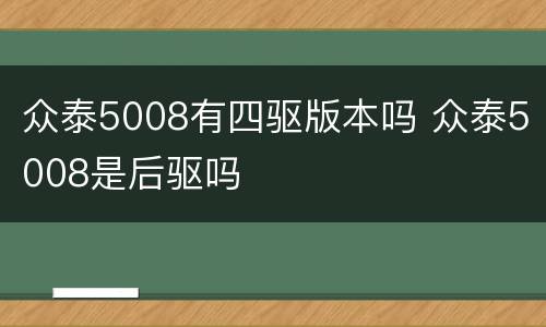 众泰5008有四驱版本吗 众泰5008是后驱吗