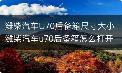 潍柴汽车U70后备箱尺寸大小 潍柴汽车u70后备箱怎么打开
