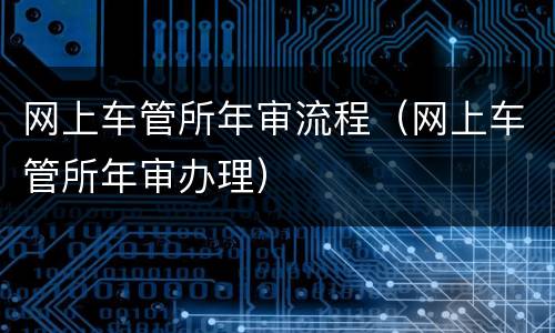 网上车管所年审流程（网上车管所年审办理）