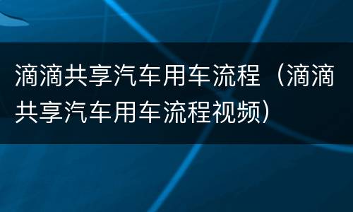 滴滴共享汽车用车流程（滴滴共享汽车用车流程视频）