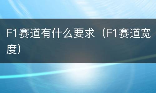 F1赛道有什么要求（F1赛道宽度）
