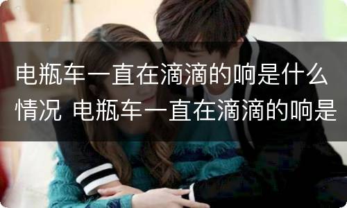 电瓶车一直在滴滴的响是什么情况 电瓶车一直在滴滴的响是什么情况怎么关