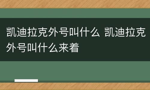 凯迪拉克外号叫什么 凯迪拉克外号叫什么来着