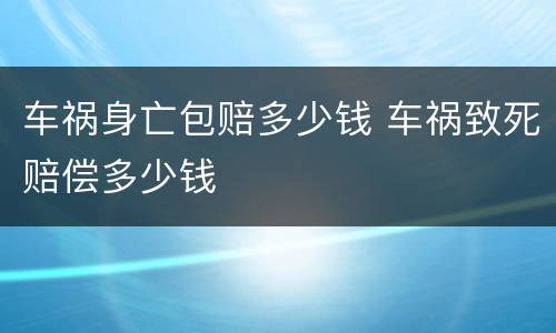 车祸身亡包赔多少钱 车祸致死赔偿多少钱