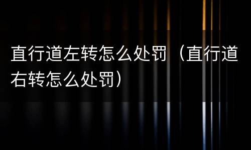 直行道左转怎么处罚（直行道右转怎么处罚）