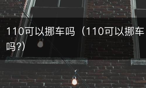 110可以挪车吗（110可以挪车吗?）