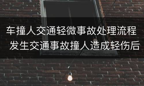 车撞人交通轻微事故处理流程 发生交通事故撞人造成轻伤后的处理流程