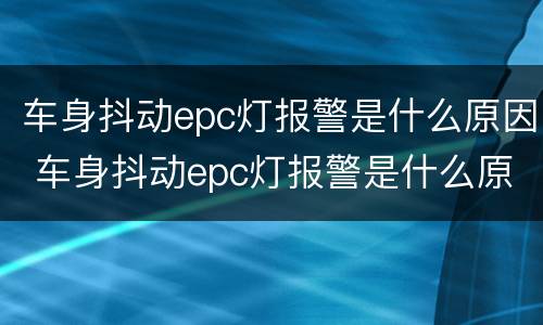 车身抖动epc灯报警是什么原因 车身抖动epc灯报警是什么原因