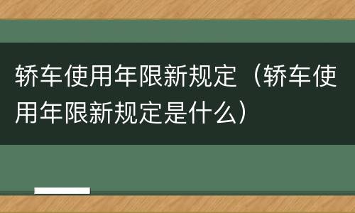 轿车使用年限新规定（轿车使用年限新规定是什么）