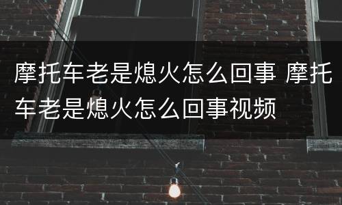 摩托车老是熄火怎么回事 摩托车老是熄火怎么回事视频