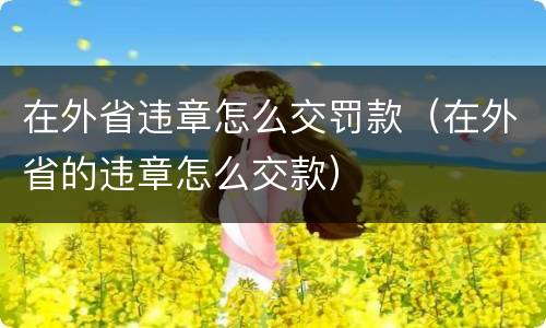 在外省违章怎么交罚款（在外省的违章怎么交款）