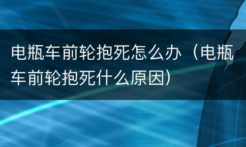 电瓶车前轮抱死怎么办（电瓶车前轮抱死什么原因）