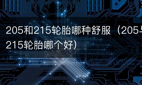 205和215轮胎哪种舒服（205与215轮胎哪个好）