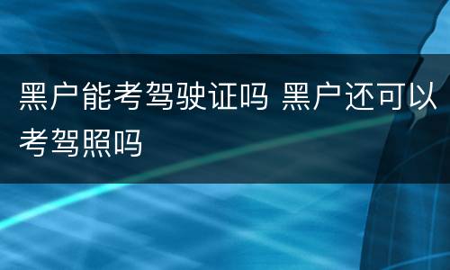黑户能考驾驶证吗 黑户还可以考驾照吗