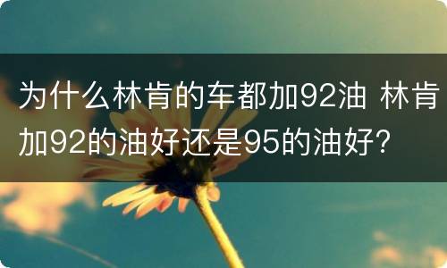 为什么林肯的车都加92油 林肯加92的油好还是95的油好?