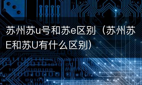 苏州苏u号和苏e区别（苏州苏E和苏U有什么区别）